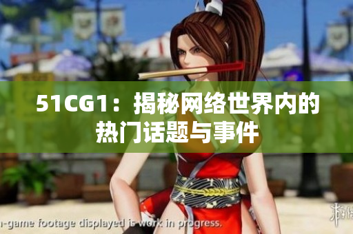 51CG1：揭秘网络世界内的热门话题与事件