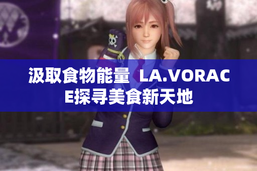 汲取食物能量  LA.VORACE探寻美食新天地