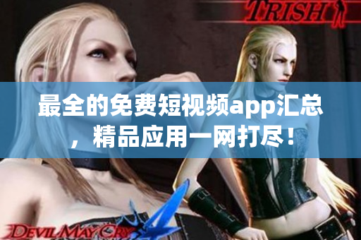 最全的免费短视频app汇总，精品应用一网打尽！