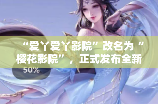 “爱丫爱丫影院”改名为“樱花影院”，正式发布全新电视剧资源。