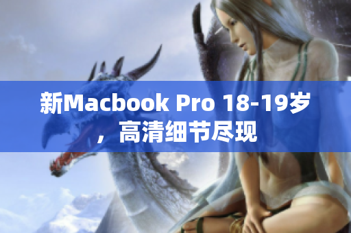 新Macbook Pro 18-19岁，高清细节尽现