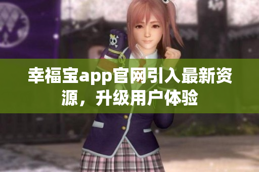 幸福宝app官网引入最新资源，升级用户体验