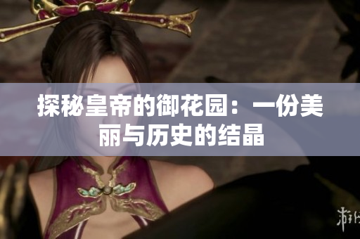 探秘皇帝的御花园：一份美丽与历史的结晶