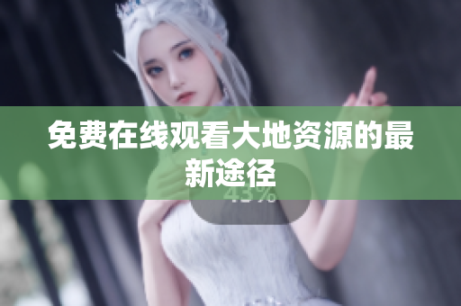 免费在线观看大地资源的最新途径