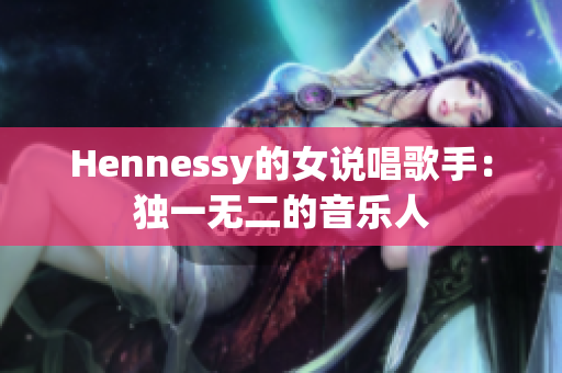 Hennessy的女说唱歌手：独一无二的音乐人