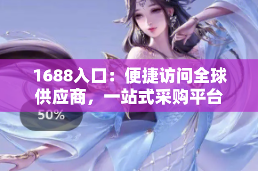 1688入口：便捷访问全球供应商，一站式采购平台
