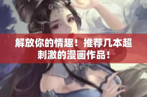 解放你的情趣！推荐几本超刺激的漫画作品！
