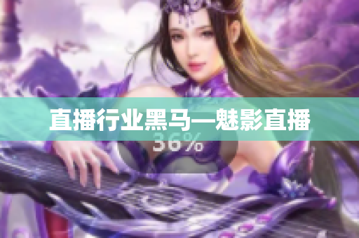 直播行业黑马—魅影直播