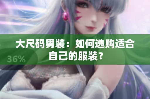 大尺码男装：如何选购适合自己的服装？