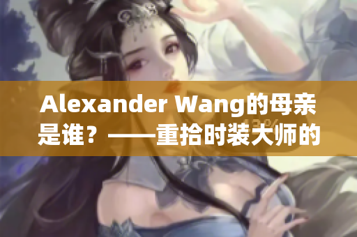 Alexander Wang的母亲是谁？——重拾时装大师的成长经历