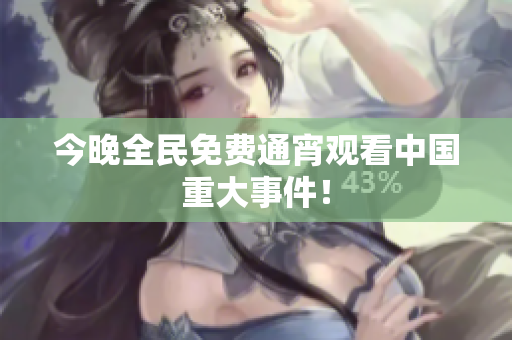 今晚全民免费通宵观看中国重大事件！