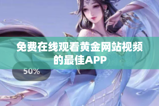 免费在线观看黄金网站视频的最佳APP