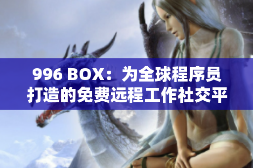 996 BOX：为全球程序员打造的免费远程工作社交平台