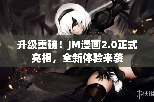 升级重磅！JM漫画2.0正式亮相，全新体验来袭