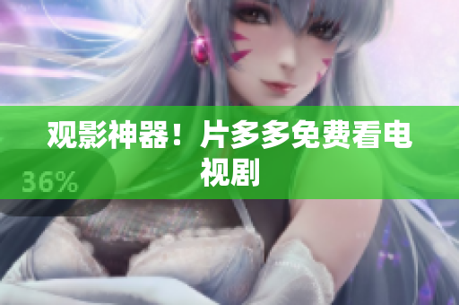 观影神器！片多多免费看电视剧