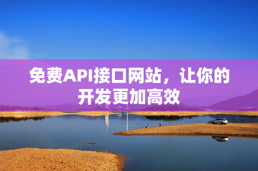 免费API接口网站，让你的开发更加高效