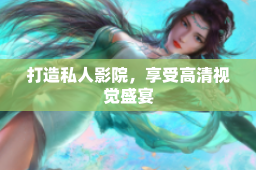 打造私人影院，享受高清视觉盛宴