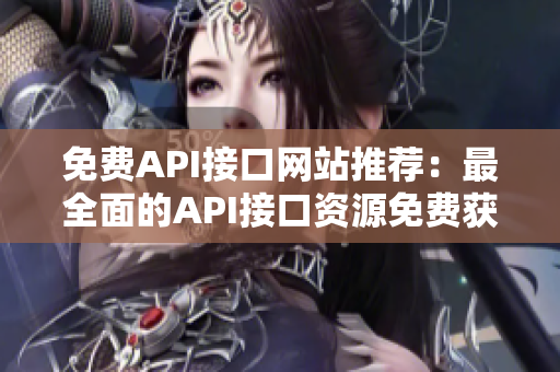 免费API接口网站推荐：最全面的API接口资源免费获取