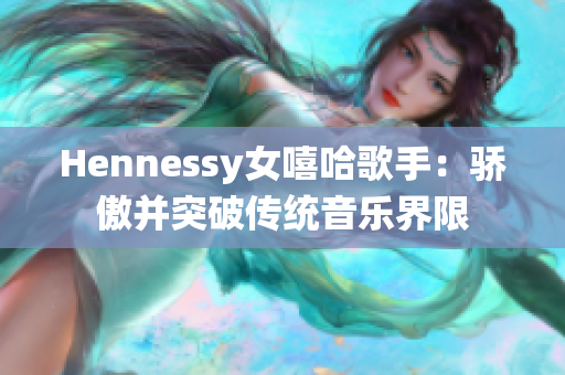Hennessy女嘻哈歌手：骄傲并突破传统音乐界限
