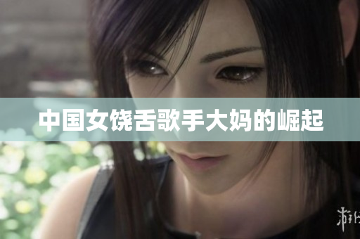 中国女饶舌歌手大妈的崛起