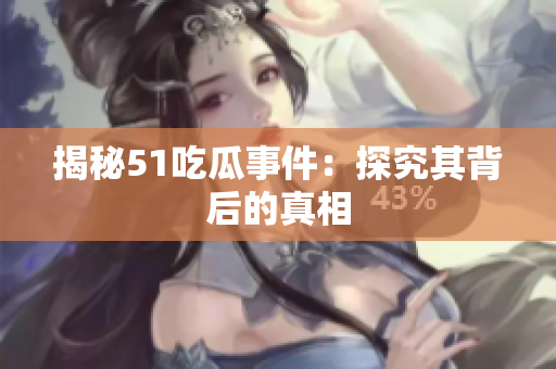 揭秘51吃瓜事件：探究其背后的真相
