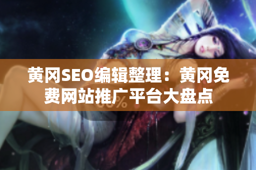 黄冈SEO编辑整理：黄冈免费网站推广平台大盘点