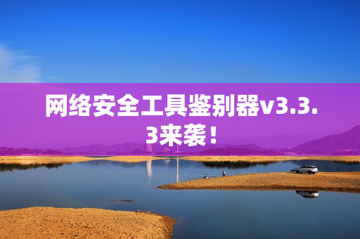 网络安全工具鉴别器v3.3.3来袭！