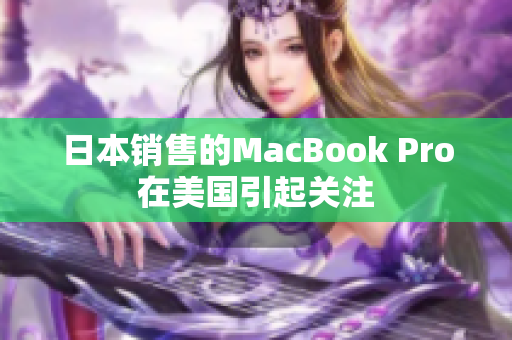 日本销售的MacBook Pro在美国引起关注