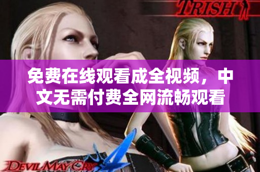 免费在线观看成全视频，中文无需付费全网流畅观看