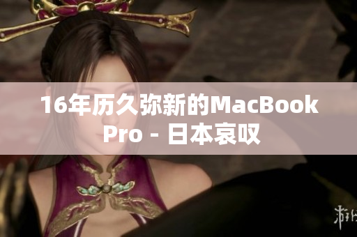 16年历久弥新的MacBook Pro - 日本哀叹
