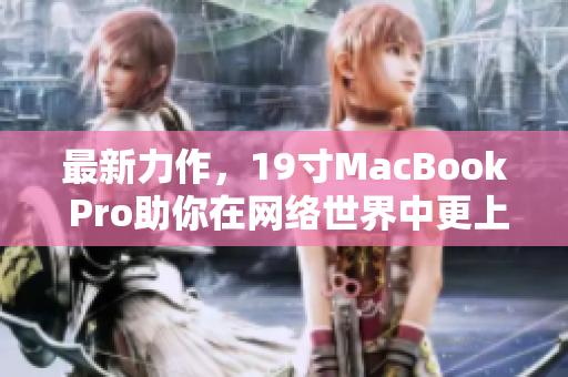 最新力作，19寸MacBook Pro助你在网络世界中更上一层楼