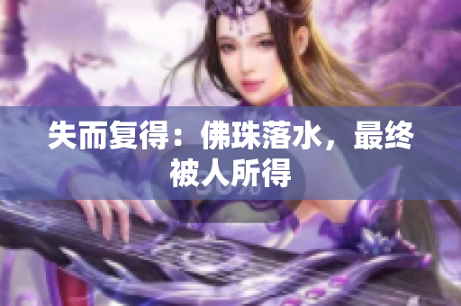 失而复得：佛珠落水，最终被人所得