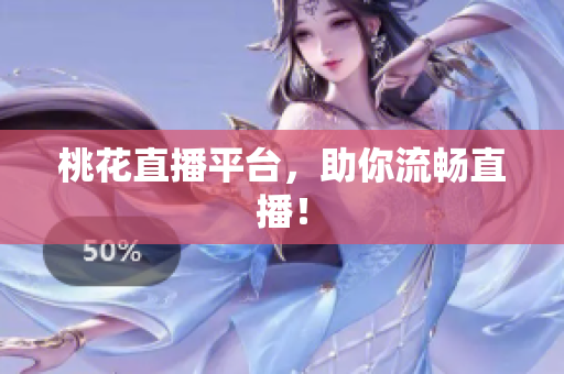 桃花直播平台，助你流畅直播！