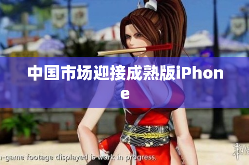 中国市场迎接成熟版iPhone