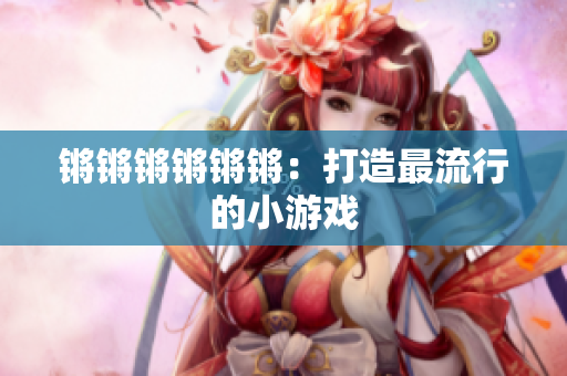 锵锵锵锵锵锵：打造最流行的小游戏