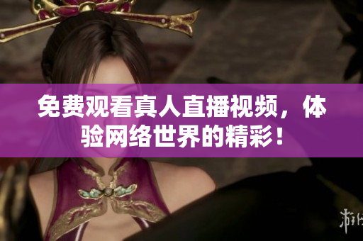 免费观看真人直播视频，体验网络世界的精彩！