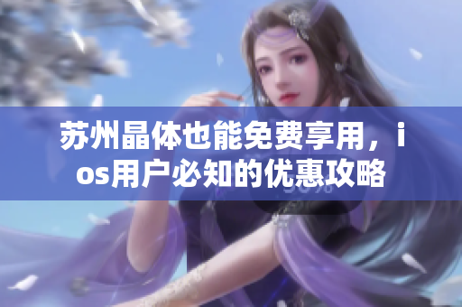 苏州晶体也能免费享用，ios用户必知的优惠攻略