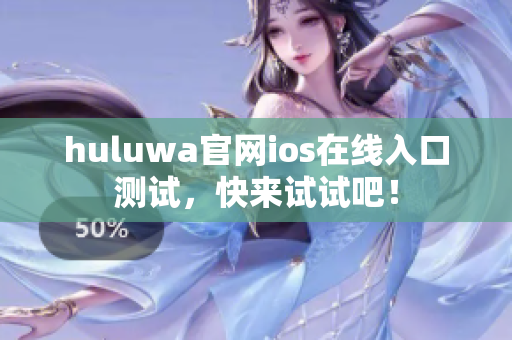 huluwa官网ios在线入口测试，快来试试吧！