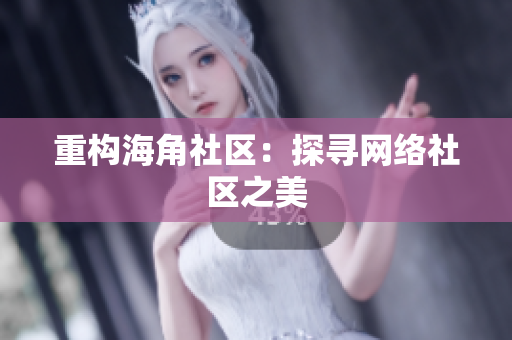 重构海角社区：探寻网络社区之美