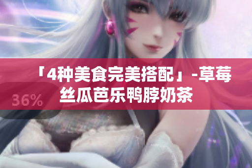 「4种美食完美搭配」-草莓丝瓜芭乐鸭脖奶茶