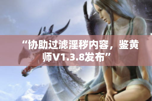 “协助过滤淫秽内容，鉴黄师V1.3.8发布”