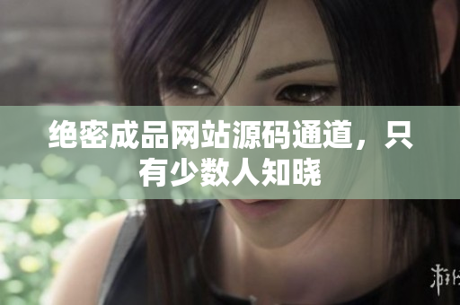 绝密成品网站源码通道，只有少数人知晓