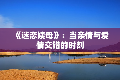 《迷恋姨母》：当亲情与爱情交错的时刻