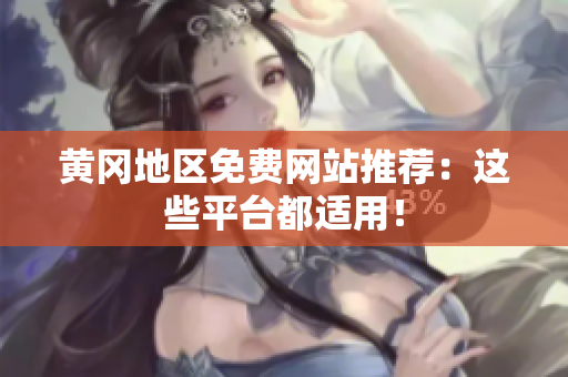 黄冈地区免费网站推荐：这些平台都适用！