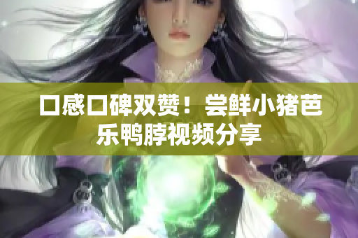 口感口碑双赞！尝鲜小猪芭乐鸭脖视频分享