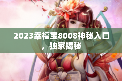 2023幸福宝8008神秘入口，独家揭秘