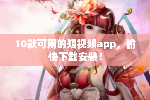 10款可用的短视频app，愉快下载安装！