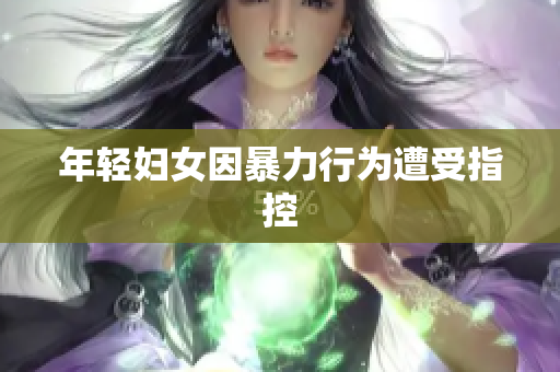 年轻妇女因暴力行为遭受指控