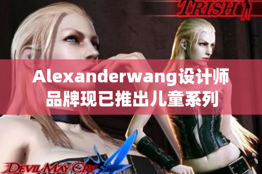 Alexanderwang设计师品牌现已推出儿童系列