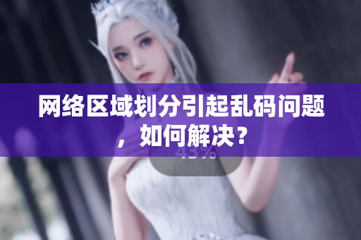 网络区域划分引起乱码问题，如何解决？
